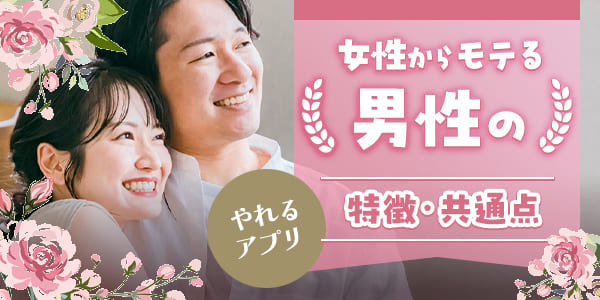 やれるアプリで女性からモテる男性の特徴・共通点